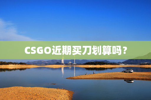 CSGO近期买刀划算吗？
