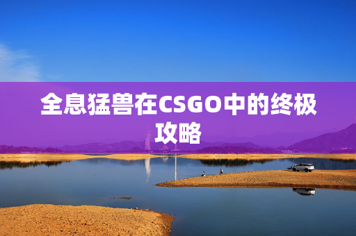 全息猛兽在CSGO中的终极攻略