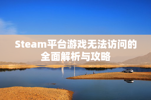 Steam平台游戏无法访问的全面解析与攻略
