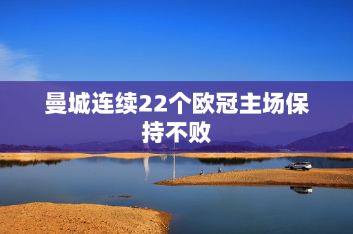 曼城连续22个欧冠主场保持不败