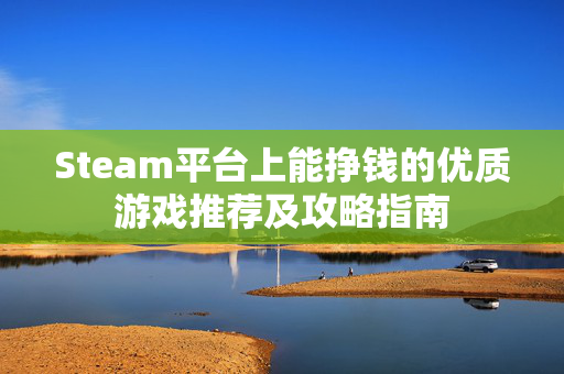 Steam平台上能挣钱的优质游戏推荐及攻略指南 Steam平台上能挣钱的优质游戏推荐及攻略指南