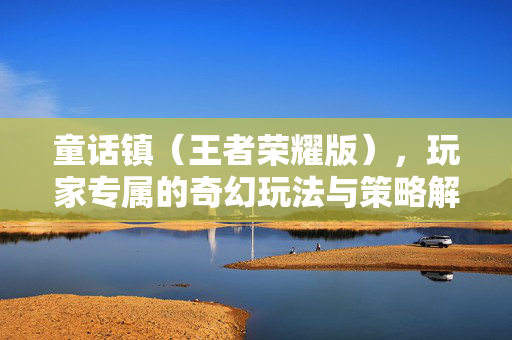 童话镇（王者荣耀版），玩家专属的奇幻玩法与策略解析