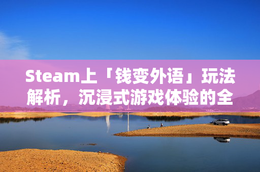 Steam上「钱变外语」玩法解析，沉浸式游戏体验的全新叙事方向