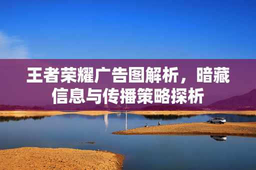 王者荣耀广告图解析，暗藏信息与传播策略探析