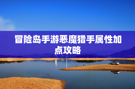 冒险岛手游恶魔猎手属性加点攻略