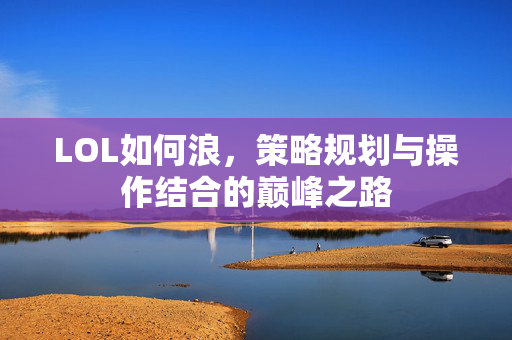 LOL如何浪，策略规划与操作结合的巅峰之路