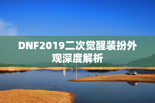 DNF2019二次觉醒装扮外观深度解析