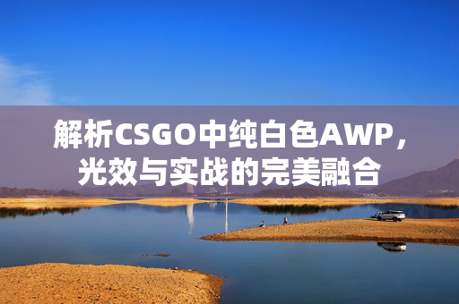 解析CSGO中纯白色AWP，光效与实战的完美融合