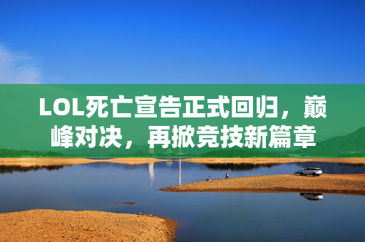 LOL死亡宣告正式回归，巅峰对决，再掀竞技新篇章