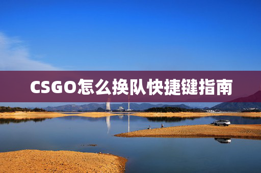 CSGO怎么换队快捷键指南