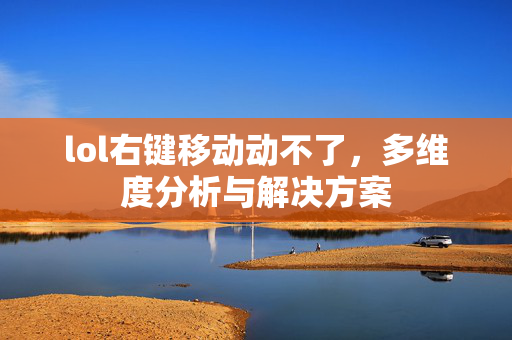 lol右键移动动不了，多维度分析与解决方案