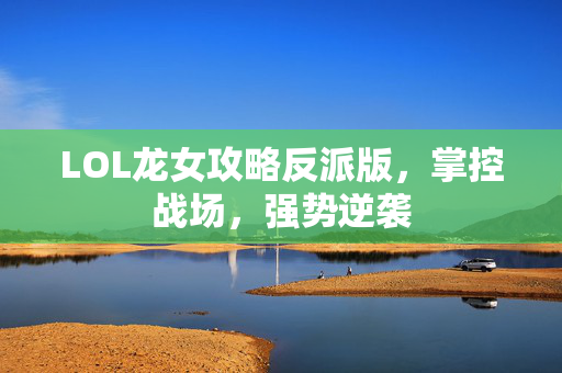 LOL龙女攻略反派版，掌控战场，强势逆袭