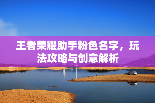 王者荣耀助手粉色名字，玩法攻略与创意解析