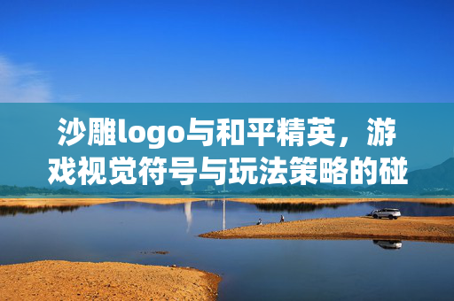 沙雕logo与和平精英，游戏视觉符号与玩法策略的碰撞解析