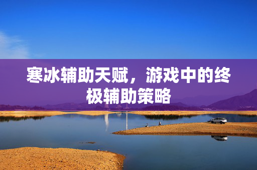 寒冰辅助天赋，游戏中的终极辅助策略