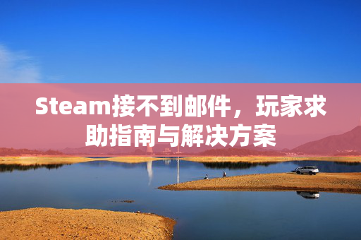 Steam接不到邮件，玩家求助指南与解决方案