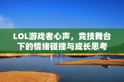 LOL游戏者心声，竞技舞台下的情绪碰撞与成长思考