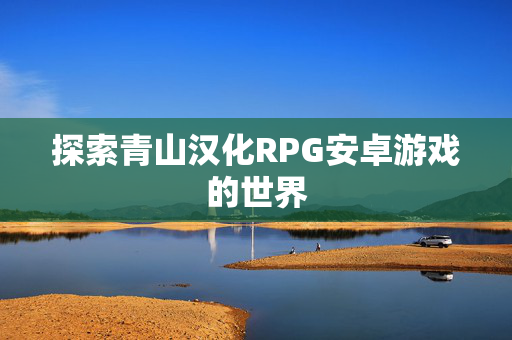 探索青山汉化RPG安卓游戏的世界