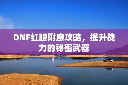 DNF红眼附魔攻略，提升战力的秘密武器