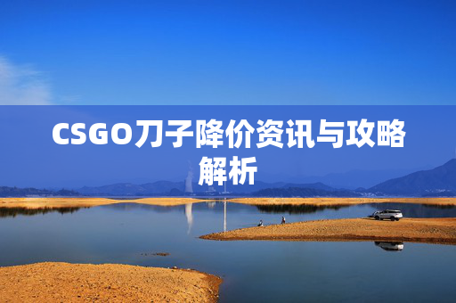 CSGO刀子降价资讯与攻略解析