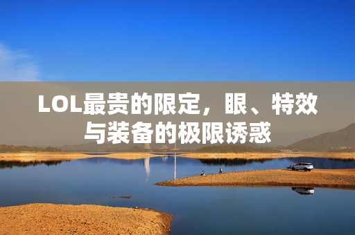 LOL最贵的限定，眼、特效与装备的极限诱惑