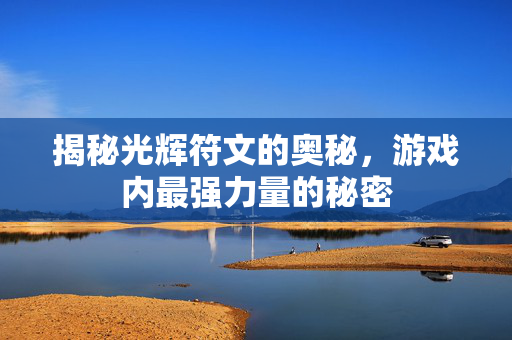 揭秘光辉符文的奥秘，游戏内最强力量的秘密