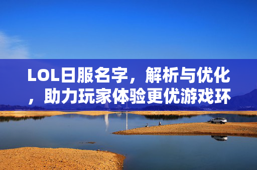 LOL日服名字，解析与优化，助力玩家体验更优游戏环境