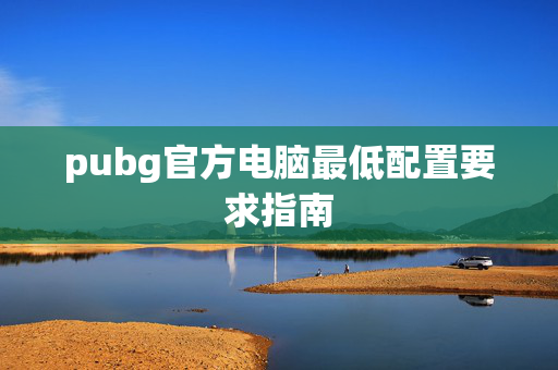 pubg官方电脑最低配置要求指南