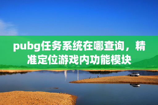 pubg任务系统在哪查询，精准定位游戏内功能模块