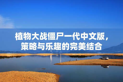 植物大战僵尸一代中文版，策略与乐趣的完美结合