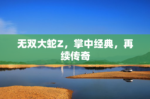 无双大蛇Z,掌中经典,再续传奇 无双大蛇Z,掌中经典,再续传奇