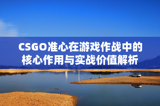 CSGO准心在游戏作战中的核心作用与实战价值解析