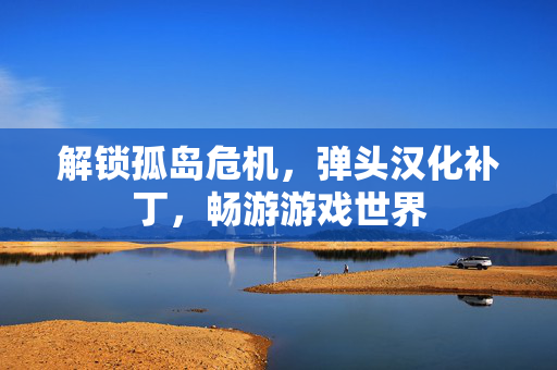 解锁孤岛危机，弹头汉化补丁，畅游游戏世界