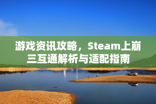 游戏资讯攻略，Steam上崩三互通解析与适配指南