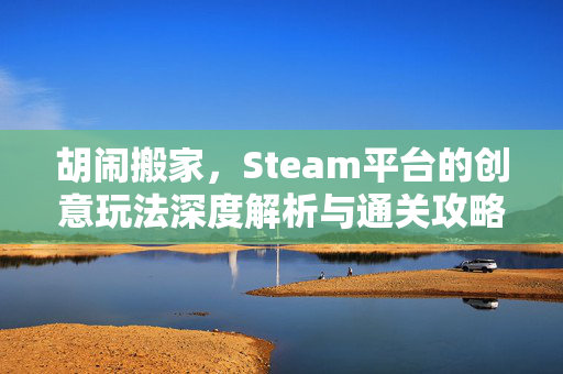 胡闹搬家，Steam平台的创意玩法深度解析与通关攻略