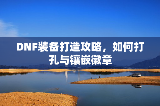 DNF装备打造攻略，如何打孔与镶嵌徽章