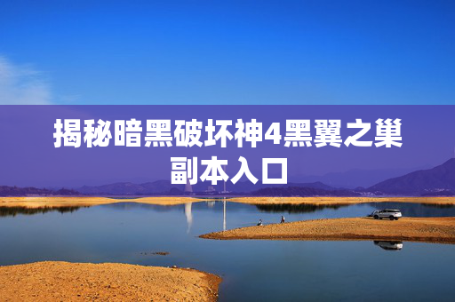 揭秘暗黑破坏神4黑翼之巢副本入口