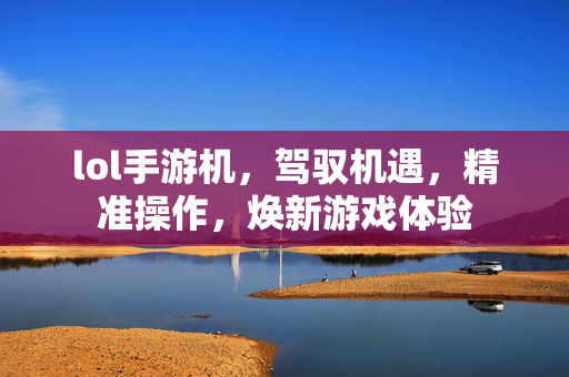 lol手游机，驾驭机遇，精准操作，焕新游戏体验