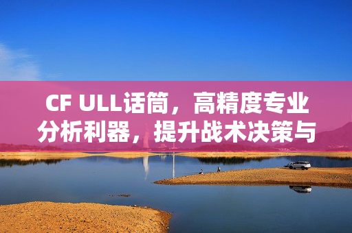 CF ULL话筒，高精度专业分析利器，提升战术决策与团队协作的增益装备
