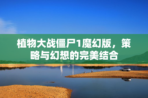 植物大战僵尸1魔幻版，策略与幻想的完美结合