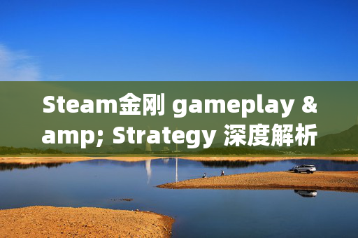 Steam金刚 gameplay & Strategy 深度解析攻略，解锁新玩法新境界