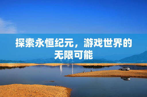 探索永恒纪元，游戏世界的无限可能