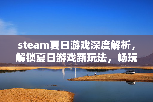 steam夏日游戏深度解析，解锁夏日游戏新玩法，畅玩精彩夏日体验
