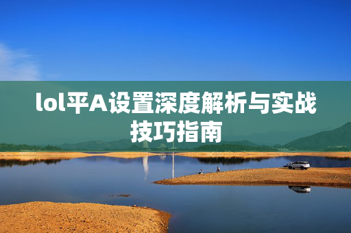 lol平A设置深度解析与实战技巧指南