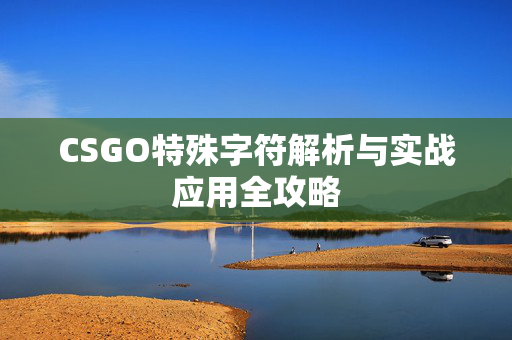 CSGO特殊字符解析与实战应用全攻略