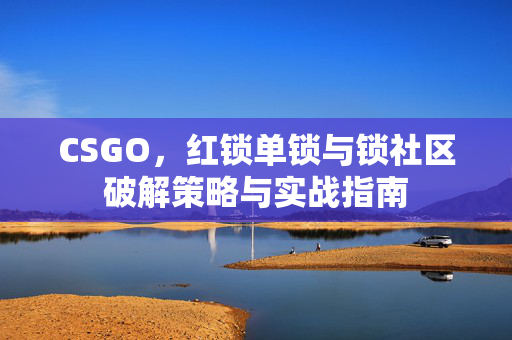 CSGO，红锁单锁与锁社区破解策略与实战指南