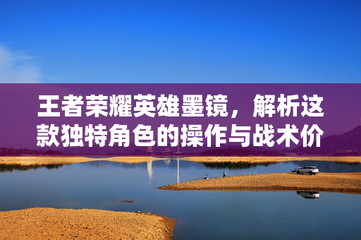 王者荣耀英雄墨镜，解析这款独特角色的操作与战术价值