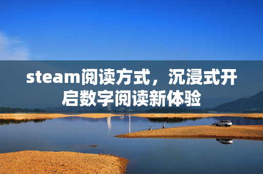 steam阅读方式，沉浸式开启数字阅读新体验
