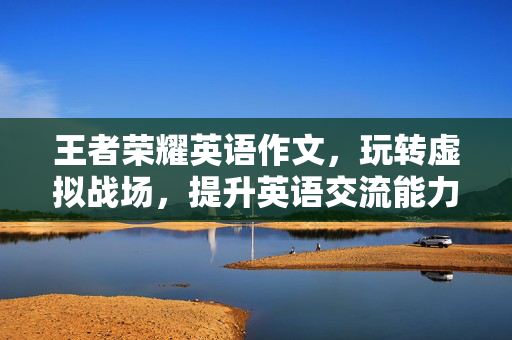 王者荣耀英语作文，玩转虚拟战场，提升英语交流能力