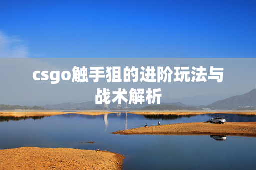 csgo触手狙的进阶玩法与战术解析